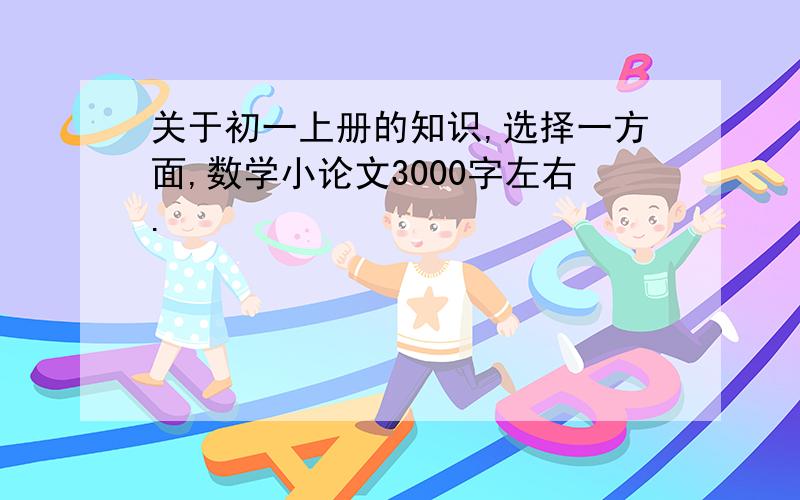 关于初一上册的知识,选择一方面,数学小论文3000字左右.