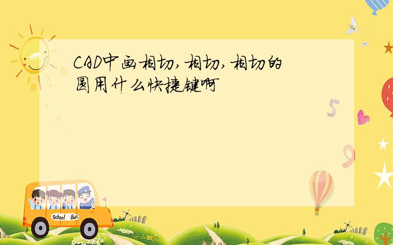 CAD中画相切,相切,相切的圆用什么快捷键啊