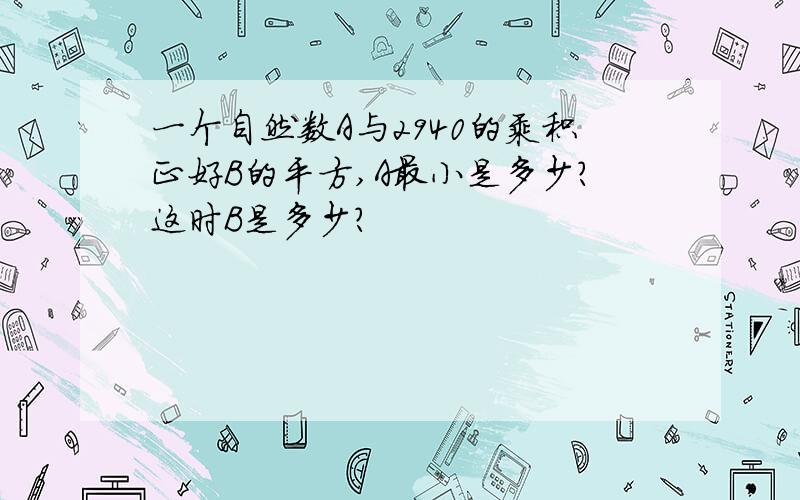 一个自然数A与2940的乘积正好B的平方,A最小是多少?这时B是多少?