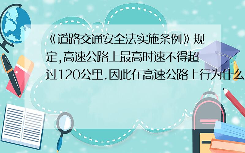 《道路交通安全法实施条例》规定,高速公路上最高时速不得超过120公里.因此在高速公路上行为什么是错的