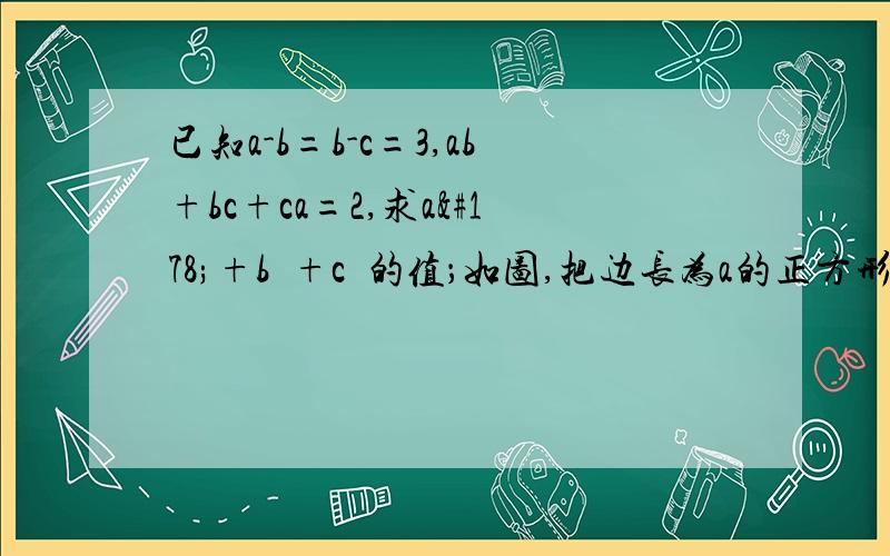 已知a-b=b-c=3,ab+bc+ca=2,求a²+b²+c²的值；如图,把边长为a的正方形四角剪去边长为x的四个小正方形,再折成一个无盖的长方体,求这个长方体的容积；如图AB∥CD,AD∥BC,DE平分＜ADC,BF平分＜