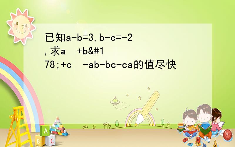 已知a-b=3,b-c=-2,求a²+b²+c²-ab-bc-ca的值尽快