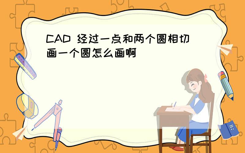 CAD 经过一点和两个圆相切画一个圆怎么画啊