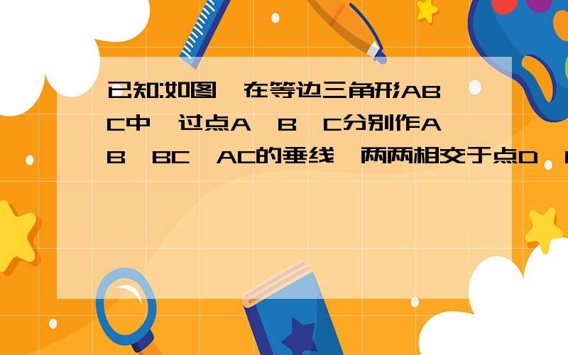 已知:如图,在等边三角形ABC中,过点A、B、C分别作AB、BC、AC的垂线,两两相交于点D、E、F.求证：△DEF是等边三角形.