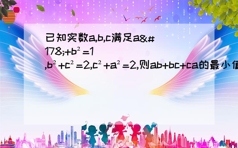 已知实数a,b,c满足a²+b²=1,b²+c²=2,c²+a²=2,则ab+bc+ca的最小值是