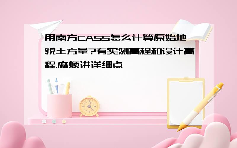 用南方CASS怎么计算原始地貌土方量?有实测高程和设计高程.麻烦讲详细点,