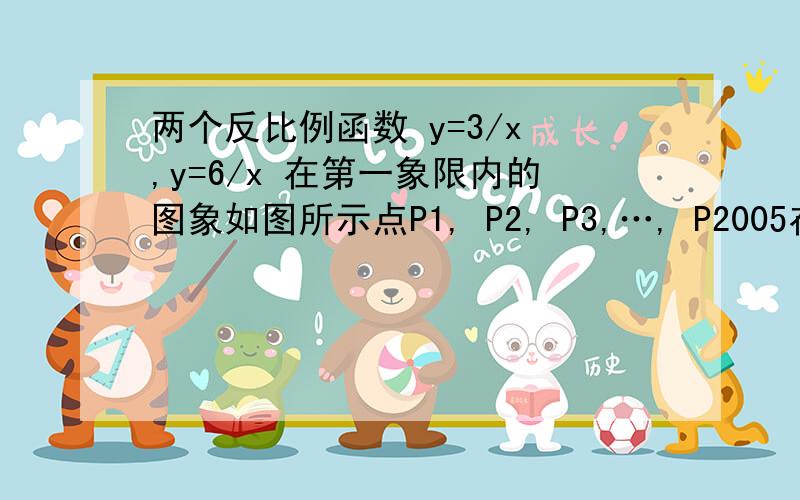 两个反比例函数 y=3/x ,y=6/x 在第一象限内的图象如图所示点P1, P2, P3,…, P2005在反比例函数y=6/x的图象上.它们的横坐标分别是x1,x2,x3,…,x2005,过点Pl,P2,P3, …, P2005.分别作y轴的平行线,与y=3/x 的图