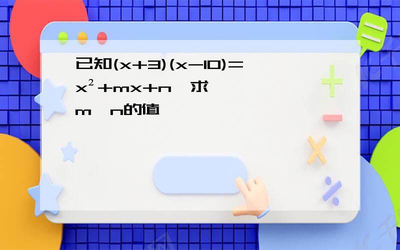 已知(x+3)(x-10)=x²+mx+n,求m,n的值