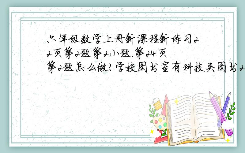 六年级数学上册新课程新练习22页第2题第2小题.第24页第2题怎么做?学校图书室有科技类图书200册,工具类图书的册数比科技类图书少8分之1.工具类图书有多少册?