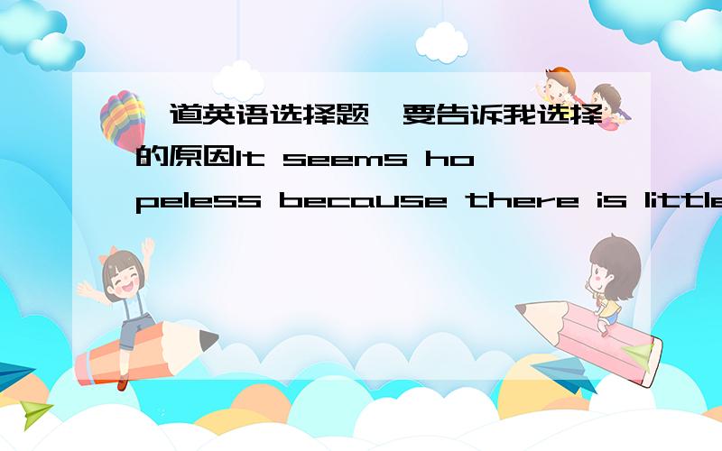 一道英语选择题,要告诉我选择的原因It seems hopeless because there is little time( ).A.leaving B.left C.to leave D.leaves