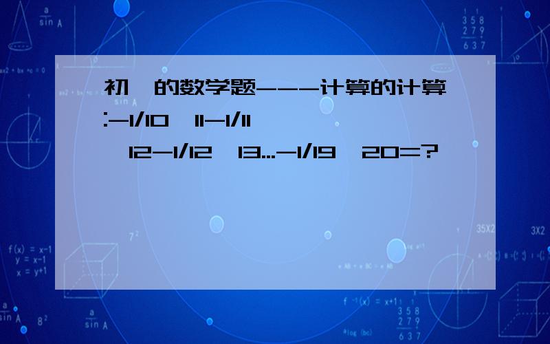 初一的数学题---计算的计算:-1/10×11-1/11×12-1/12×13...-1/19×20=?