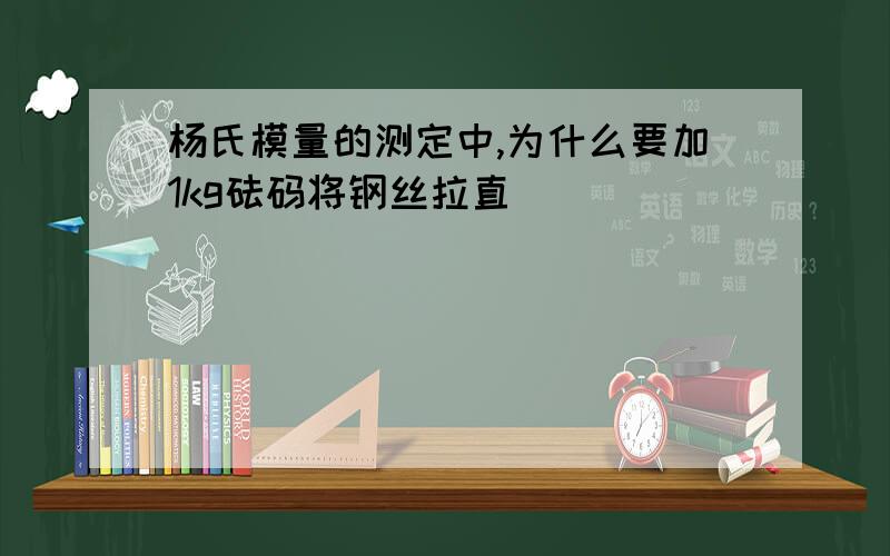 杨氏模量的测定中,为什么要加1kg砝码将钢丝拉直