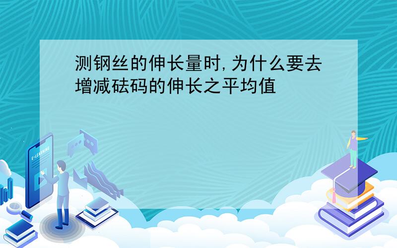 测钢丝的伸长量时,为什么要去增减砝码的伸长之平均值