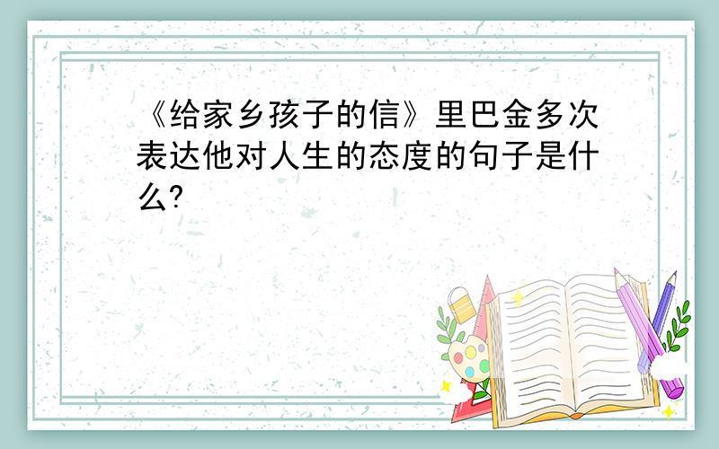 《给家乡孩子的信》里巴金多次表达他对人生的态度的句子是什么?