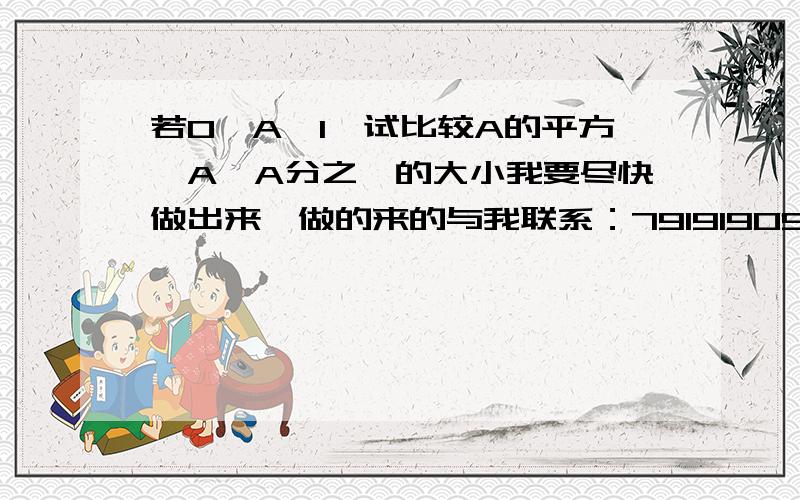 若0〈A〈1,试比较A的平方,A,A分之一的大小我要尽快做出来,做的来的与我联系：791919058