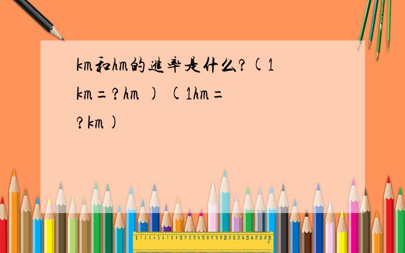 km和hm的进率是什么?(1km=?hm ) (1hm=?km)