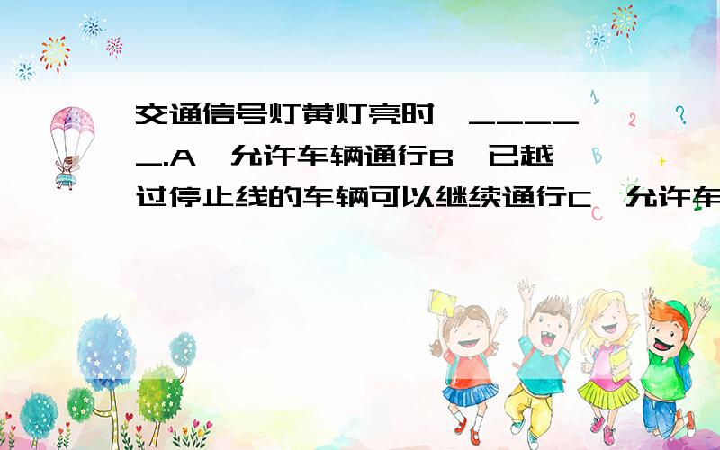 交通信号灯黄灯亮时,_____.A、允许车辆通行B、已越过停止线的车辆可以继续通行C、允许车辆左转弯D、车辆应当加速通过 A B 我记得,绿灯转红灯时也会出现黄灯,红灯转绿灯时也会出现黄灯 选