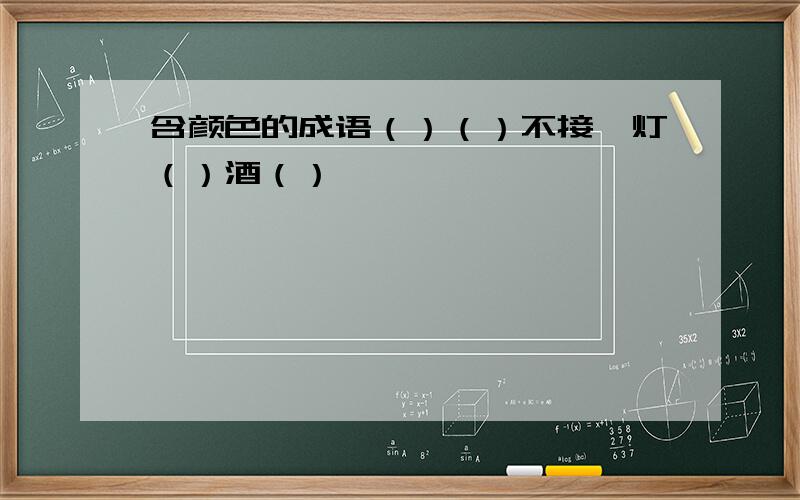 含颜色的成语（）（）不接、灯（）酒（）