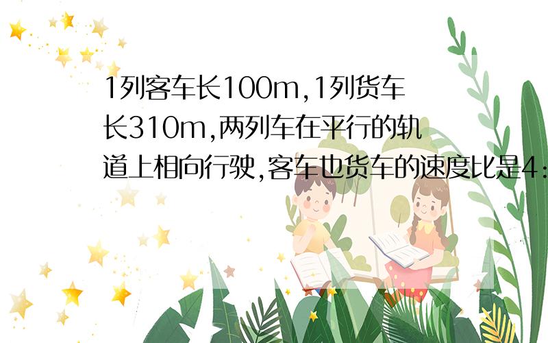 1列客车长100m,1列货车长310m,两列车在平行的轨道上相向行驶,客车也货车的速度比是4:3 如果客车从后面赶上货车,从车头赶上到车尾超过的时间为2分钟,求2列车的速度!