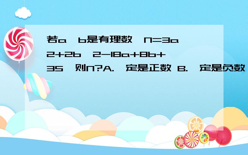 若a,b是有理数,N=3a^2+2b^2-18a+8b+35,则N?A.一定是正数 B.一定是负数 C.一定不是负数 D.无法确定