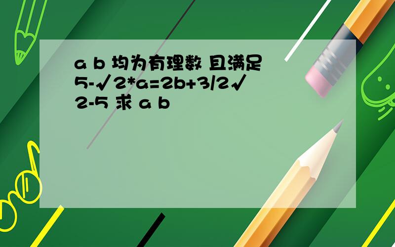 a b 均为有理数 且满足 5-√2*a=2b+3/2√2-5 求 a b