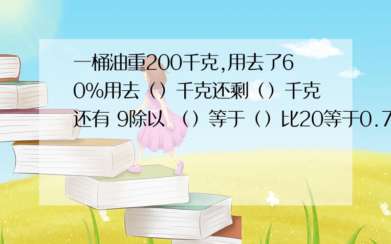 一桶油重200千克,用去了60%用去（）千克还剩（）千克还有 9除以 （）等于（）比20等于0.75等于（）%