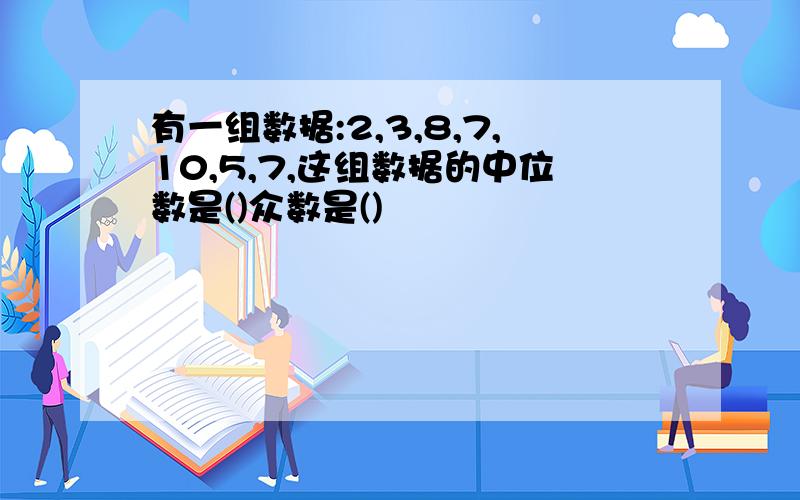 有一组数据:2,3,8,7,10,5,7,这组数据的中位数是()众数是()