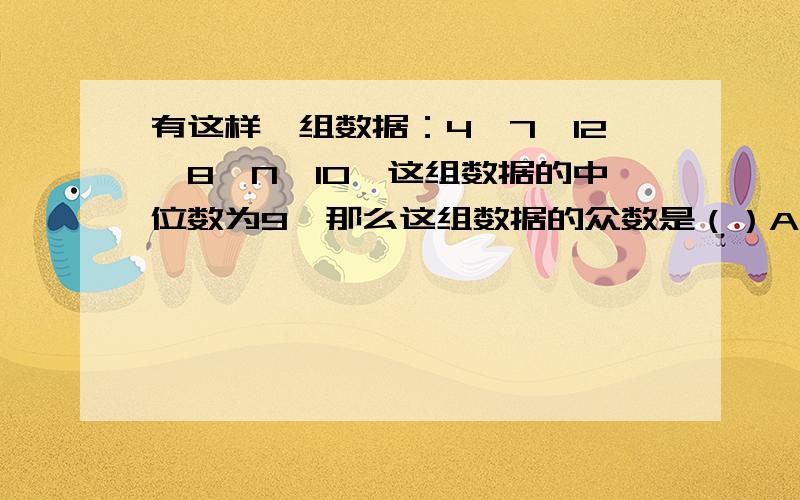 有这样一组数据：4、7、12、8、N、10,这组数据的中位数为9,那么这组数据的众数是（）A.8 B.10 C.9