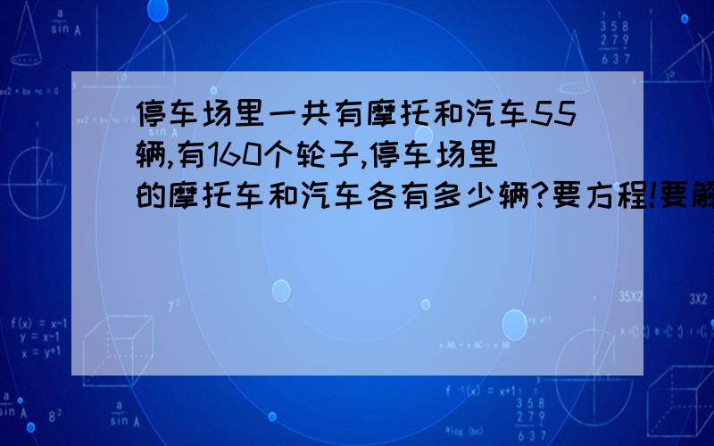 停车场里一共有摩托和汽车55辆,有160个轮子,停车场里的摩托车和汽车各有多少辆?要方程!要解：