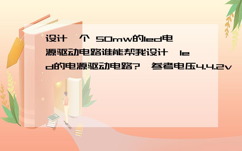 设计一个 50mw的led电源驱动电路谁能帮我设计一led的电源驱动电路?,参考电压4.4.2v,参考电流350mA,led的发光功率为50nm.220v交流输入，工作电压4.4.2v，工作电流350mA，led的发光功率为50nm。能不能