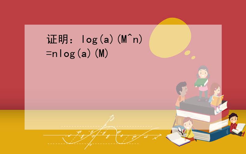 证明：log(a)(M^n)=nlog(a)(M)