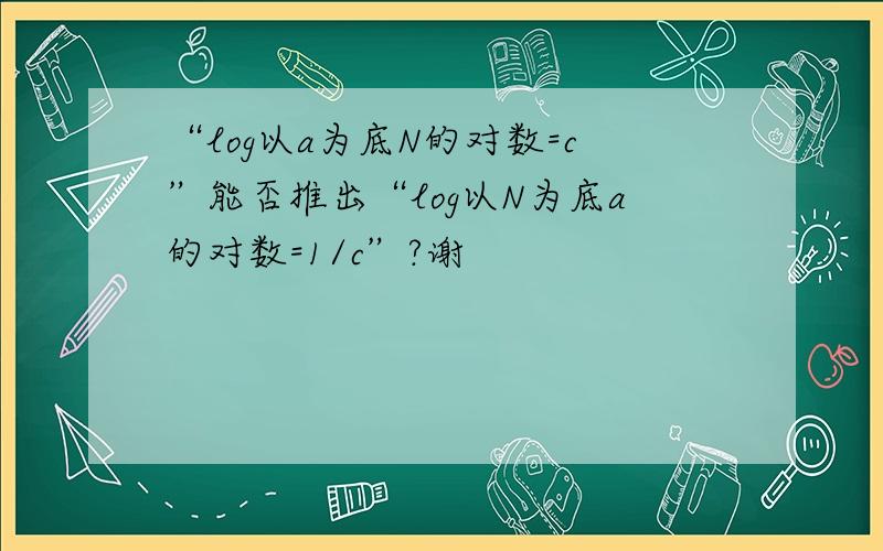 “log以a为底N的对数=c”能否推出“log以N为底a的对数=1/c”?谢