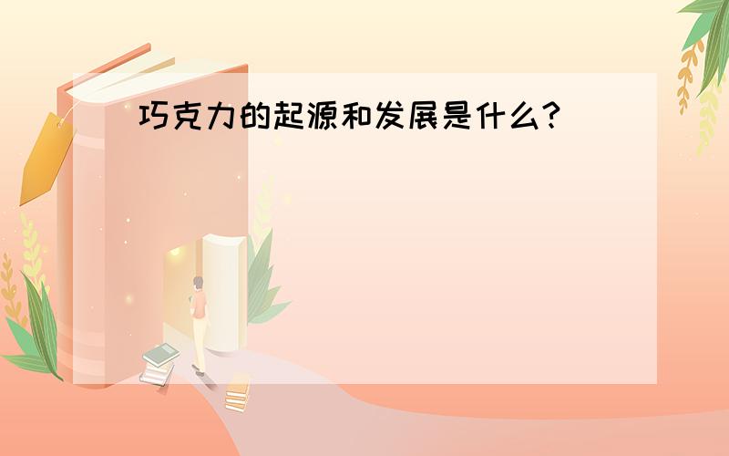 巧克力的起源和发展是什么?