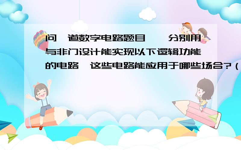 问一道数字电路题目一,分别用与非门设计能实现以下逻辑功能的电路,这些电路能应用于哪些场合?（1）四变量多数表决器（四个变量中有多数变量为1时,输出为1）