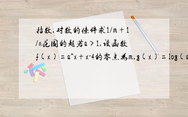 指数,对数的条件求1/m+1/n范围的题若a>1,设函数f(x)=a^x+x-4的零点为m,g(x)=log(a)x+x-4的零点为n,则1/m+1/n的取值范围是多少？