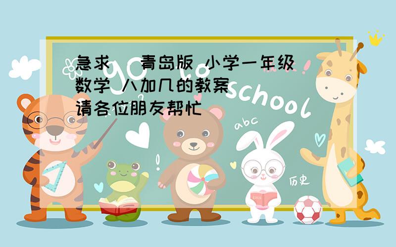 急求   青岛版 小学一年级数学 八加几的教案     请各位朋友帮忙