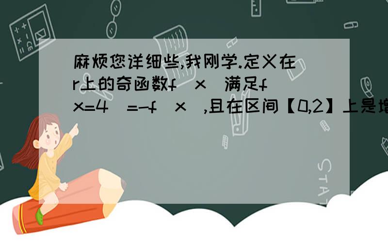 麻烦您详细些,我刚学.定义在r上的奇函数f(x)满足f（x=4）=-f(x),且在区间【0,2】上是增函数,若方程f(x)=m（m＞0）在区间【-8,8】上有四个不同的根,x1,x2,x3,x4,则x1+x2+x3+x4=?是f（x-4）=-f(x) 我打错了