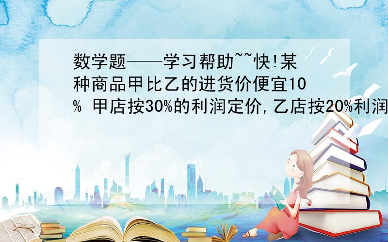 数学题——学习帮助~~快!某种商品甲比乙的进货价便宜10% 甲店按30%的利润定价,乙店按20%利润定价,结果乙店的定价比甲店的定价贵36元,乙的定价是多少某商店所有商品八折销售,喵喵买了1件