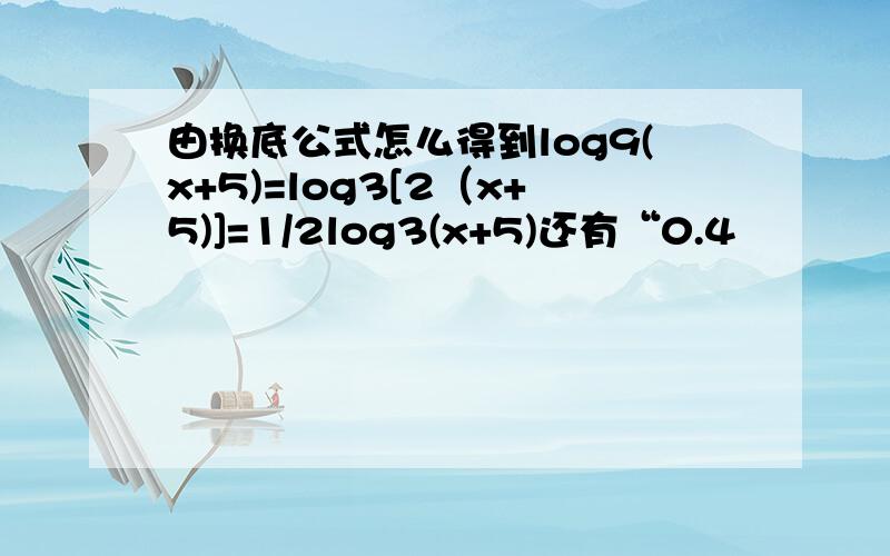 由换底公式怎么得到log9(x+5)=log3[2（x+5)]=1/2log3(x+5)还有“0.4