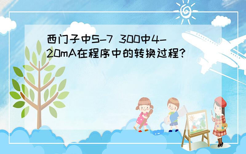 西门子中S-7 300中4-20mA在程序中的转换过程?