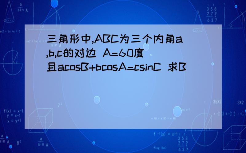 三角形中,ABC为三个内角a,b,c的对边 A=60度 且acosB+bcosA=csinC 求B