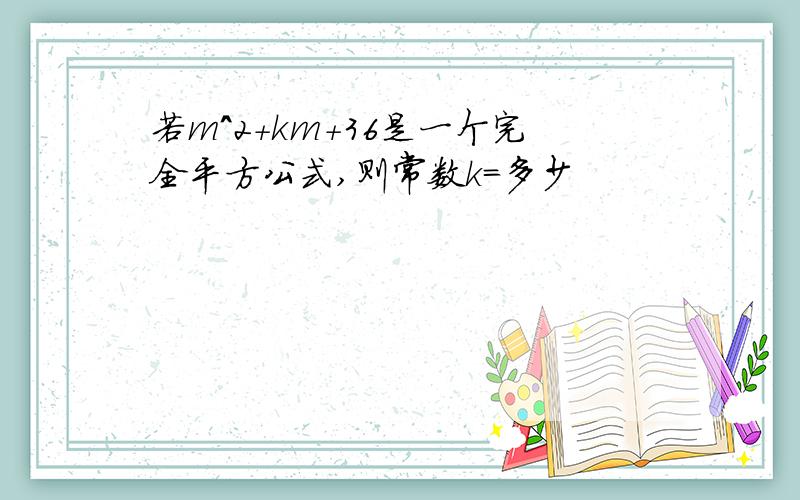 若m^2+km+36是一个完全平方公式,则常数k=多少