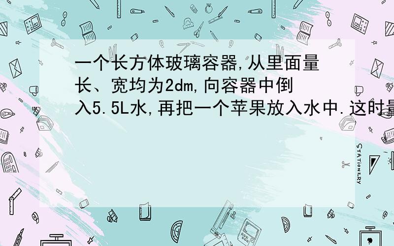 一个长方体玻璃容器,从里面量长、宽均为2dm,向容器中倒入5.5L水,再把一个苹果放入水中.这时量得容器内的水深15cm.这个苹果的体积是?