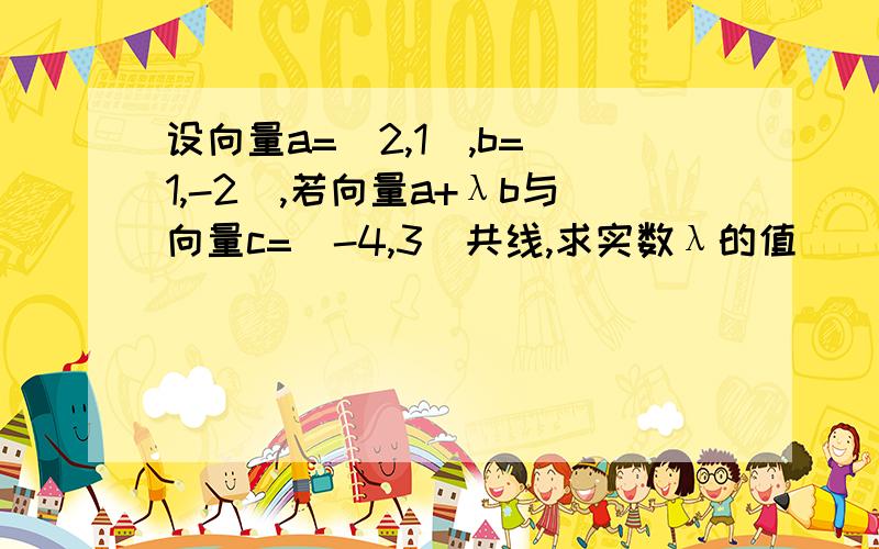 设向量a=(2,1),b=(1,-2),若向量a+λb与向量c=(-4,3)共线,求实数λ的值