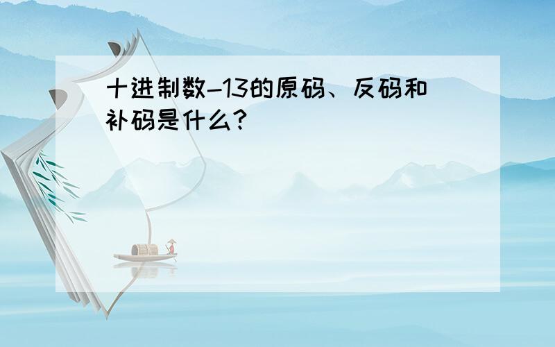 十进制数-13的原码、反码和补码是什么?