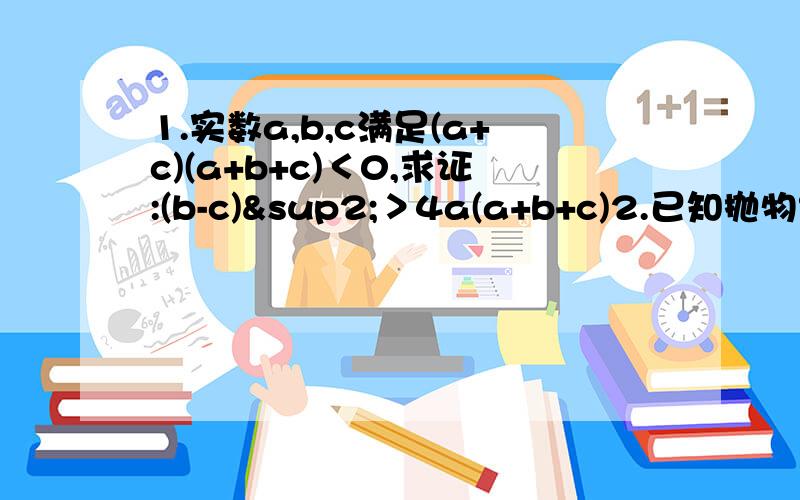 1.实数a,b,c满足(a+c)(a+b+c)＜0,求证:(b-c)²＞4a(a+b+c)2.已知抛物线y=ax²+bx+c的顶点坐标是(2,4),(1)若直线y=kx+4(k≠0)与y轴及该抛物线的交点依次为D,E,F,且S△ODE:S△OEF=1:3,其中O为坐标原点,用含a的