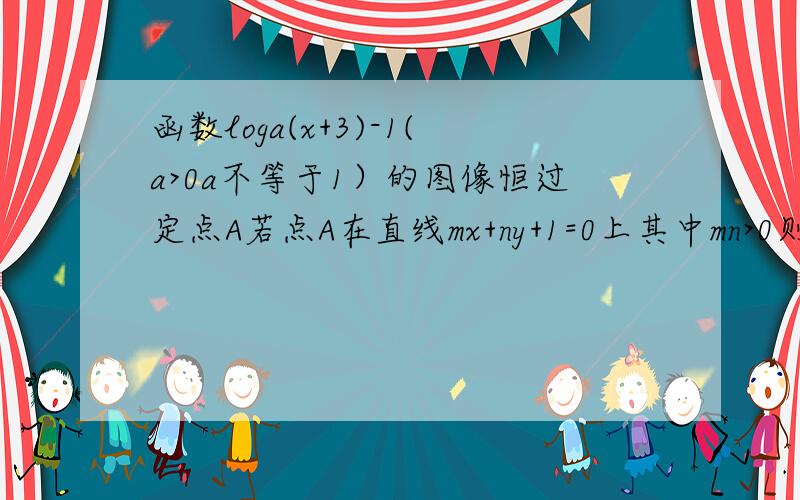 函数loga(x+3)-1(a>0a不等于1）的图像恒过定点A若点A在直线mx+ny+1=0上其中mn>0则1/m+2/n的最小值为?