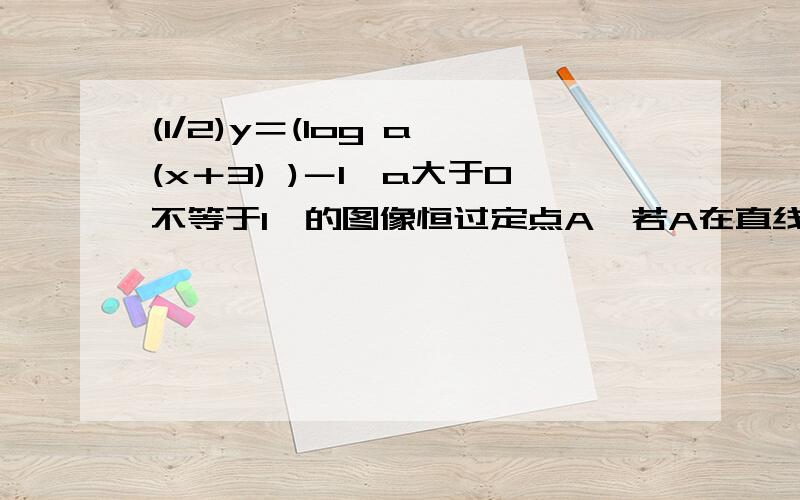 (1/2)y＝(log a (x＋3) )－1,a大于0不等于1　的图像恒过定点A,若A在直线mx＋ny＋1＝0,其中mn大于0,...(1/2)y＝(log a (x＋3) )－1,a大于0不等于1　的图像恒过定点A,若A在直线mx＋ny＋1＝0,其中mn大于0,则1/m＋