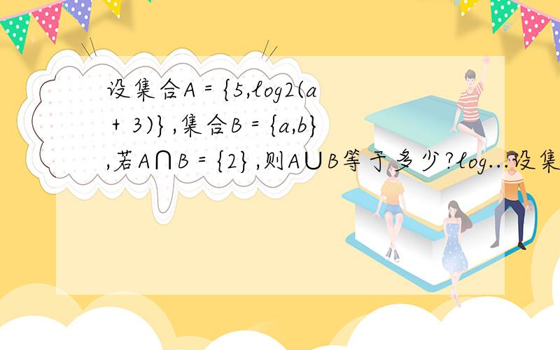 设集合A＝{5,log2(a＋3)},集合B＝{a,b},若A∩B＝{2},则A∪B等于多少?log...设集合A＝{5,log2(a＋3)},集合B＝{a,b},若A∩B＝{2},则A∪B等于多少?log2(a＋3)是什么意思,怎么算?