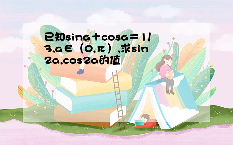 已知sina＋cosa＝1/3,a∈（0,π）,求sin2a,cos2a的值